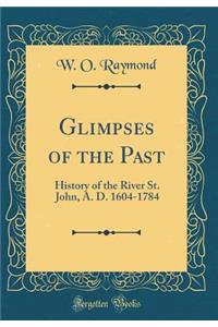 Glimpses of the Past: History of the River St. John, A. D. 1604-1784 (Classic Reprint)