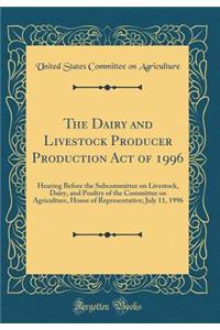 The Dairy and Livestock Producer Production Act of 1996: Hearing Before the Subcommittee on Livestock, Dairy, and Poultry of the Committee on Agriculture, House of Representative; July 11, 1996 (Classic Reprint)