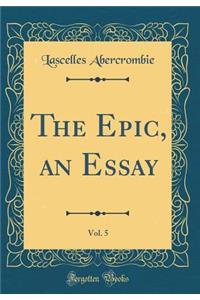 The Epic, an Essay, Vol. 5 (Classic Reprint)