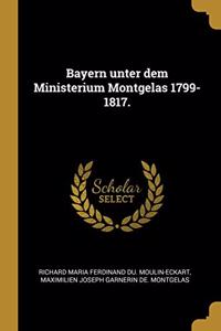 Bayern Unter Dem Ministerium Montgelas 1799-1817.