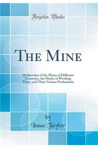 The Mine: Or Sketches of the Mines of Different Countries, the Modes of Working Them, and Their Various Productions (Classic Reprint)