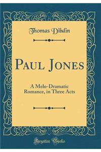 Paul Jones: A Melo-Dramatic Romance, in Three Acts (Classic Reprint)
