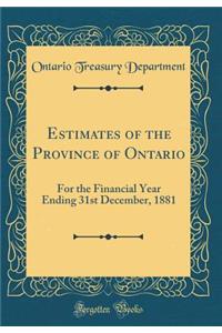 Estimates of the Province of Ontario: For the Financial Year Ending 31st December, 1881 (Classic Reprint)