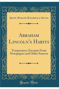 Abraham Lincoln's Habits: Temperance; Excerpts From Newspapers and Other Sources (Classic Reprint)