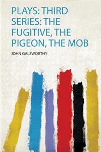 Plays: Third Series: the Fugitive, the Pigeon, the Mob