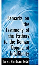 Remarks on the Testimony of the Fathers to the Roman Dogma of Infallibility