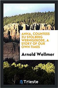 Anna, Countess Zu Stolberg Wernigerode, a Story of Our Own Times
