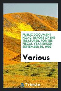 Public Document No.10. Report of the Treasurer. For the Fiscal year ended September 30, 1903