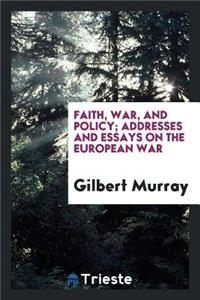 Faith, War, and Policy; Addresses and Essays on the European War