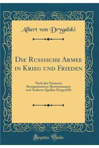 Die Russische Armee in Krieg und Frieden: Nach den Neuesten Reorganisations-Bestimmungen und Anderen Quellen Dargestellt (Classic Reprint)
