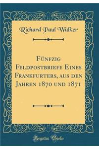 Fünfzig Feldpostbriefe Eines Frankfurters, aus den Jahren 1870 und 1871 (Classic Reprint)