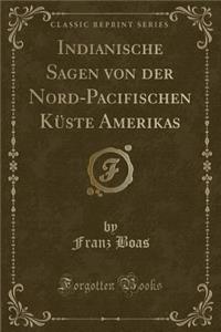 Indianische Sagen Von Der Nord-Pacifischen KÃ¼ste Amerikas (Classic Reprint)