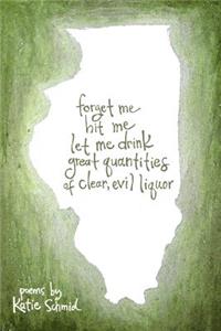 forget me hit me let me drink great quantities of clear, evil liquor