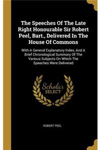 The Speeches Of The Late Right Honourable Sir Robert Peel, Bart., Delivered In The House Of Commons