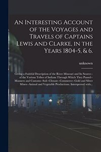 Interesting Account of the Voyages and Travels of Captains Lewis and Clarke, in the Years 1804-5, & 6.