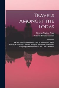 Travels Amongst the Todas: Or the Study of a Primitive Tribe in South India, Their History, Character, Customs, Religion, Infanticide, Polyandry, Language; With Outlines of th