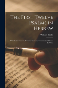 First Twelve Psalms in Hebrew: With Latin Version, Pronunciation and Grammatical Praxis. To Whic