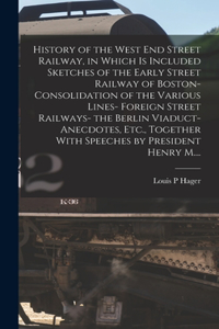 History of the West End Street Railway, in Which is Included Sketches of the Early Street Railway of Boston- Consolidation of the Various Lines- Foreign Street Railways- the Berlin Viaduct- Anecdotes, Etc., Together With Speeches by President Henry