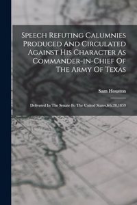 Speech Refuting Calumnies Produced And Circulated Against His Character As Commander-in-chief Of The Army Of Texas