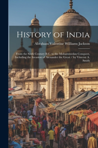 History of India: From the Sixth Century B.C. to the Mohammedan Conquest, Including the Invasion of Alexander the Great / by Vincent A. Smith