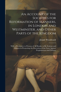An Account of the Societies for Reformation of Manners, in London and Westminster, and Other Parts of the Kingdom