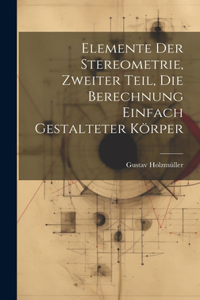 Elemente der Stereometrie, Zweiter Teil, Die Berechnung einfach gestalteter Körper