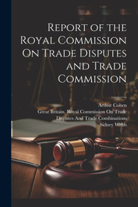 Report of the Royal Commission On Trade Disputes and Trade Commission