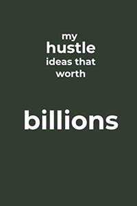 My Hustle Ideas That Worth Billions: Journal for Women, Men Entrepreneurs, Co-workers, Professionals, Financers, Investors and Influencers