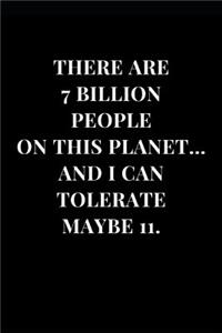 There Are 7 Billion People On This Planet... And I Can Tolerate Maybe 11.