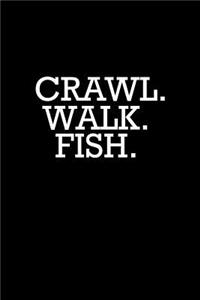 Crawl. Walk. Fish.