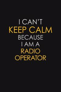 I Can't Keep Calm Because I Am A Radio Operator: Motivational: 6X9 unlined 129 pages Notebook writing journal