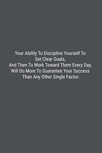 Your Ability To Discipline Yourself To Set Clear Goals, And Then To Work Toward Them Every Day, Will Do More To Guarantee Your Success Than Any Other Single Factor.