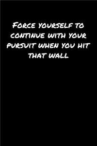 Force Yourself To Continue With Your Pursuit When You Hit That Wall