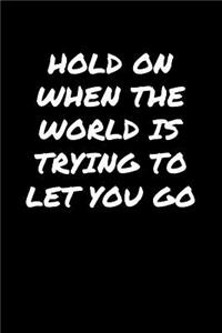Hold On When The World Is Trying To Let You Go