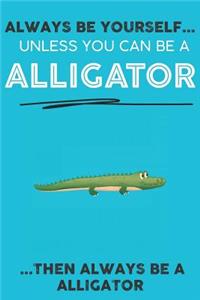 Always Be YourSelf Unless You Can Be A Alligator Then Always Be A Alligator