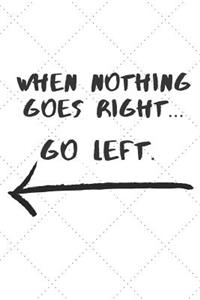 When nothing goes right... Go left: Gift Pun Journal / Notebook / Diary / Unique Greeting Card Alternative