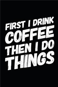 First I Drink Coffee Then I Do Things