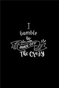 I Gamble To Burn Off The Crazy