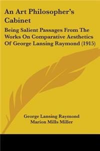 Art Philosopher's Cabinet: Being Salient Passages From The Works On Comparative Aesthetics Of George Lansing Raymond (1915)