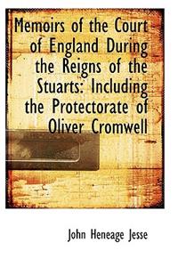 Memoirs of the Court of England During the Reigns of the Stuarts: Including the Protectorate of Oliv