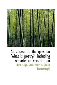 An Answer to the Question 'What Is Poetry?' Including Remarks on Versification