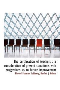 The Certification of Teachers: A Consideration of Present Conditions with Suggestions as to Future