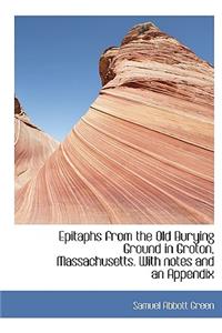 Epitaphs from the Old Burying Ground in Groton, Massachusetts. with Notes and an Appendix