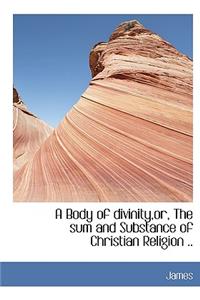 A Body of Divinity, Or, the Sum and Substance of Christian Religion ..