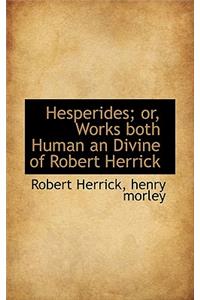 Hesperides; Or, Works Both Human an Divine of Robert Herrick