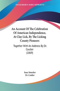 Account Of The Celebration Of American Independence, At Clay Lick, By The Licking County Pioneers