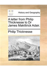 A Letter from Philip Thicknesse to Dr James Makittrick Adair.
