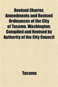 Revised Charter, Amendments and Revised Ordinances of the City of Tacoma, Washington; Compiled and Revised by Authority of the City Council