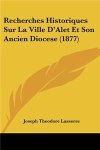 Recherches Historiques Sur La Ville D'Alet Et Son Ancien Diocese (1877)