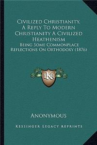 Civilized Christianity, a Reply to Modern Christianity a Civilized Heathenism